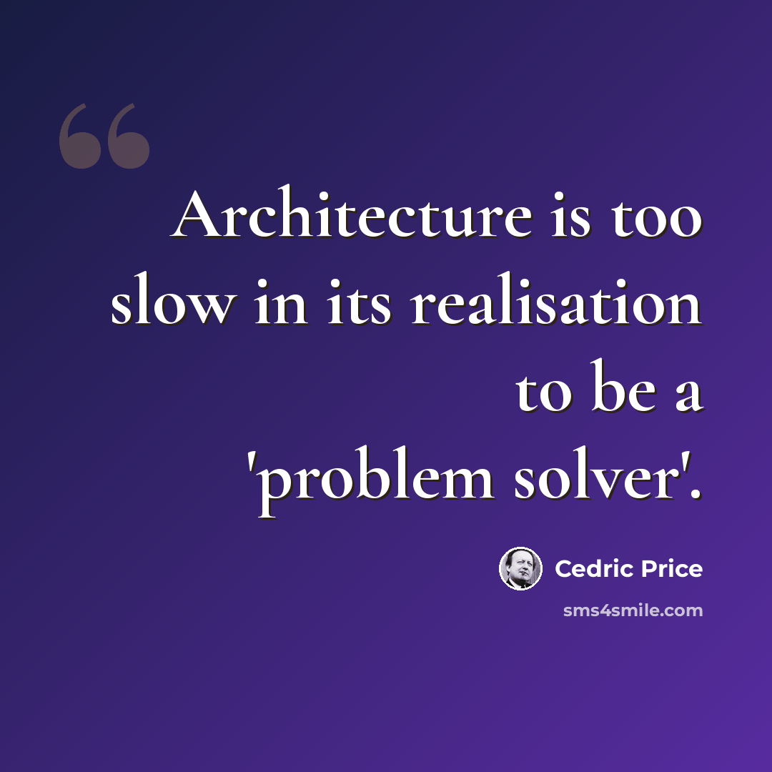 “Architecture is too slow in its realisation to be a 'problem solver'.” quote by Cedric Price