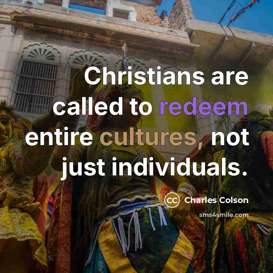 “Christians are called to redeem entire cultures, not just individuals.” quote by Charles Colson