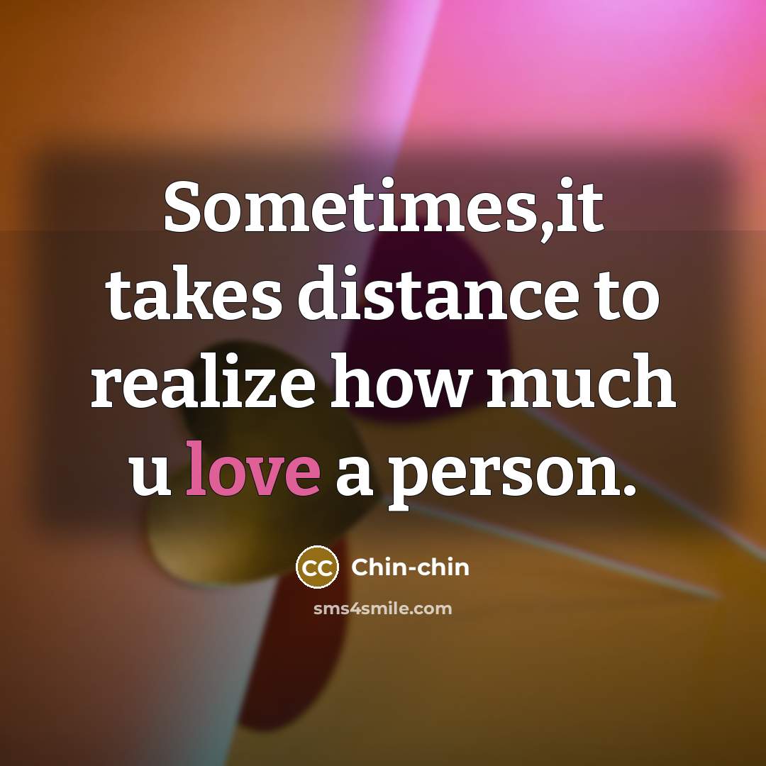 “Sometimes,it takes distance to realize how much u love a person.” quote by Chin-chin