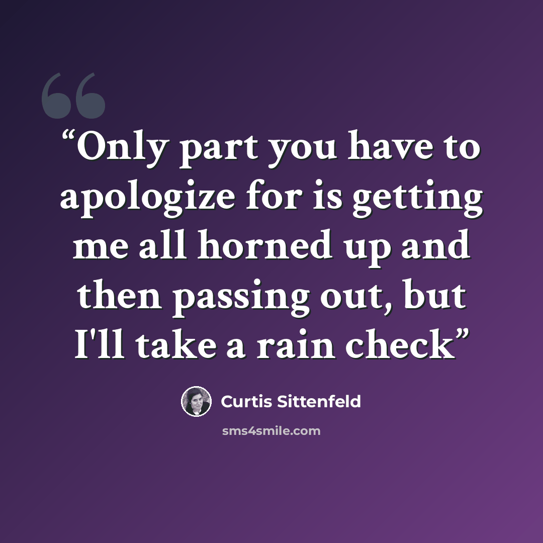 “Only part you have to apologize for is getting me all horned up and then passing out, but I'll take a rain check” quote by Curtis Sittenfeld