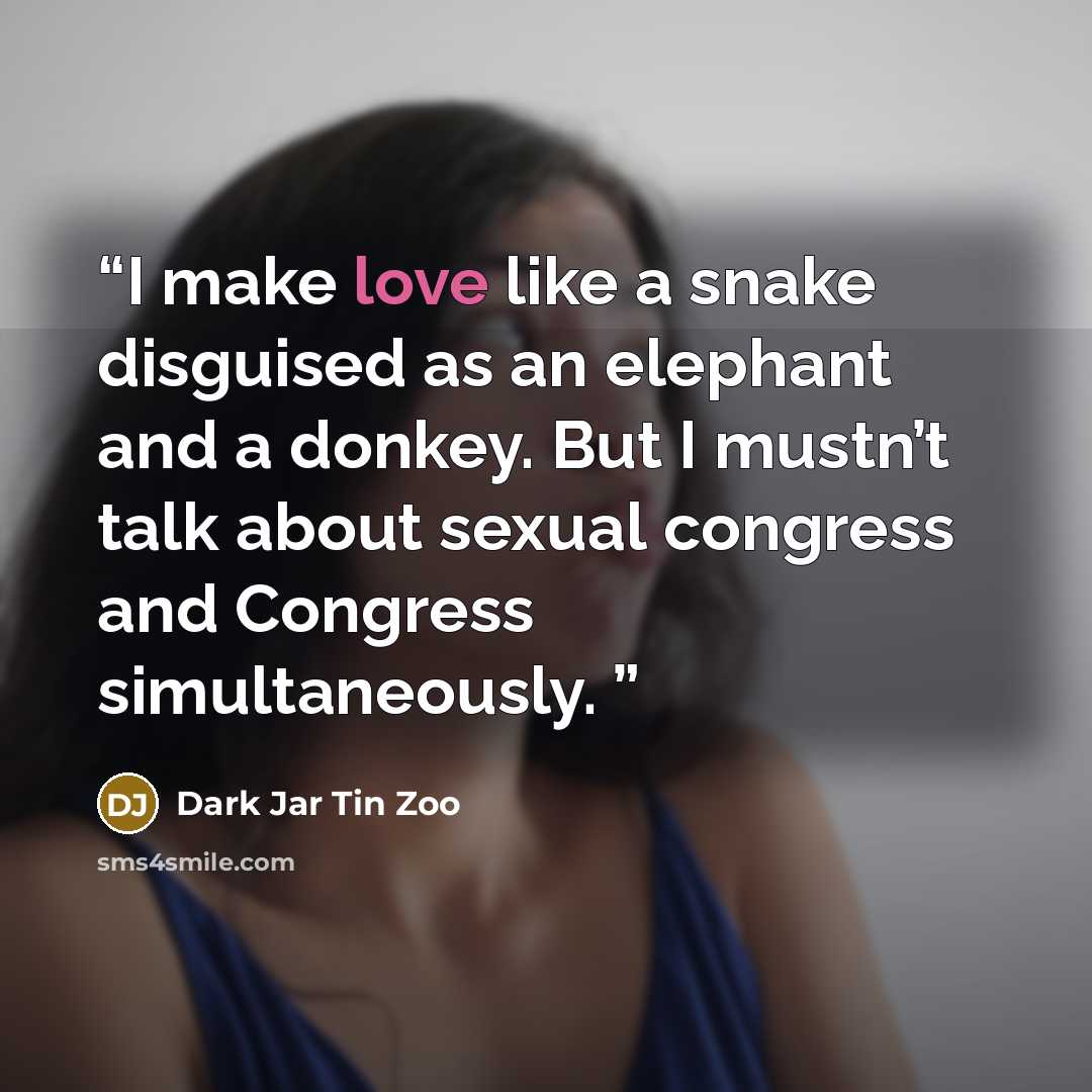 “I make love like a snake disguised as an elephant and a donkey. But I mustn’t talk about sexual congress and Congress simultaneously.” quote by Dark Jar Tin Zoo