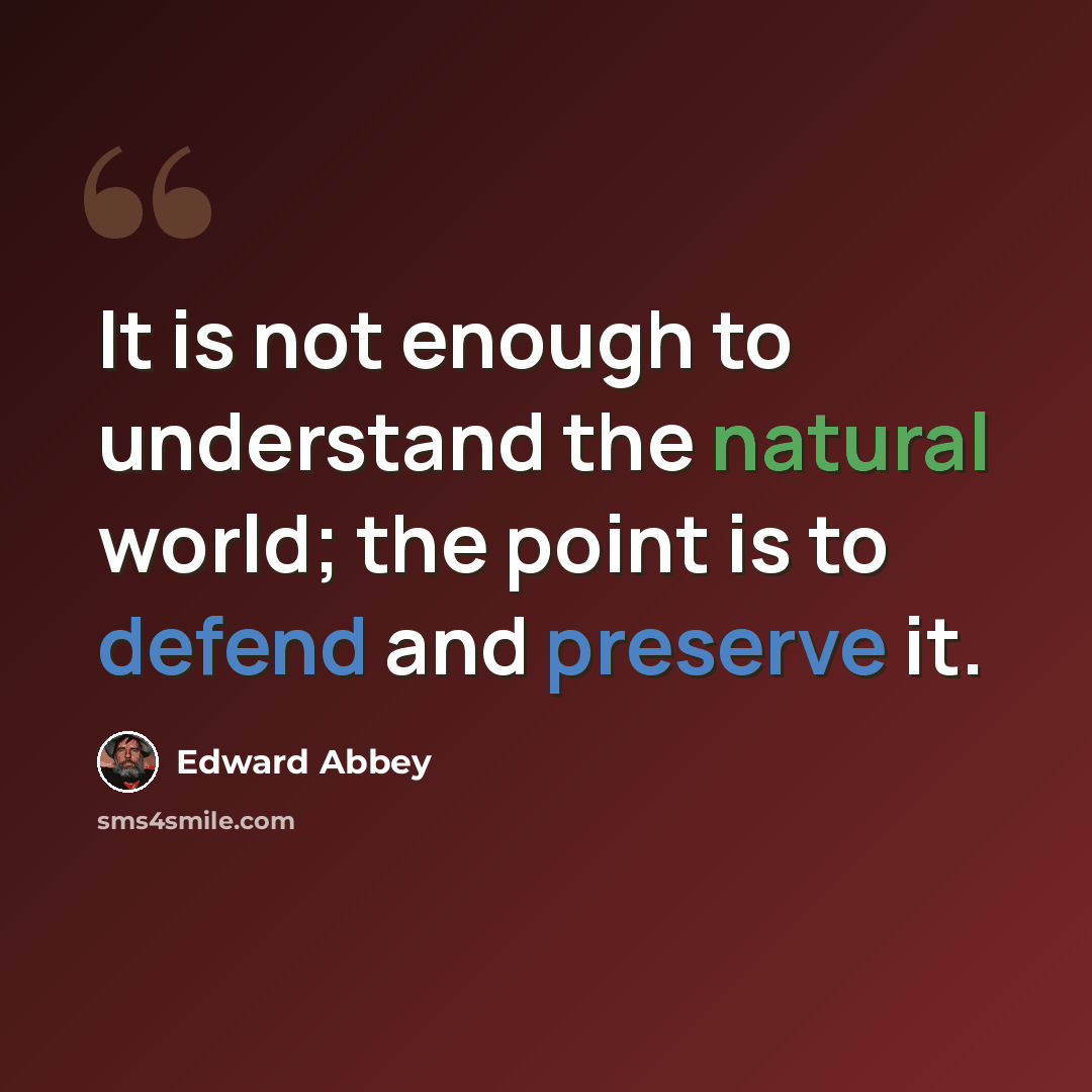 “It is not enough to understand the natural world; the point is to defend and preserve it.” quote by Edward Abbey