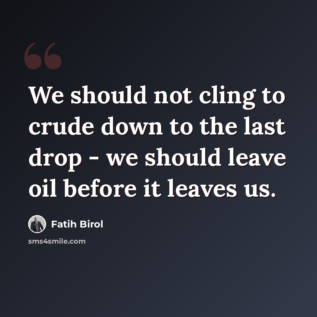“We should not cling to crude down to the last drop - we should leave oil before it leaves us.” quote by Fatih Birol