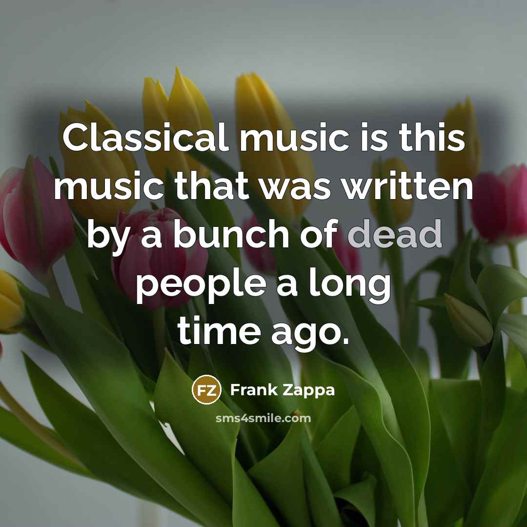 “Classical music is this music that was written by a bunch of dead people a long time ago.” quote by Frank Zappa