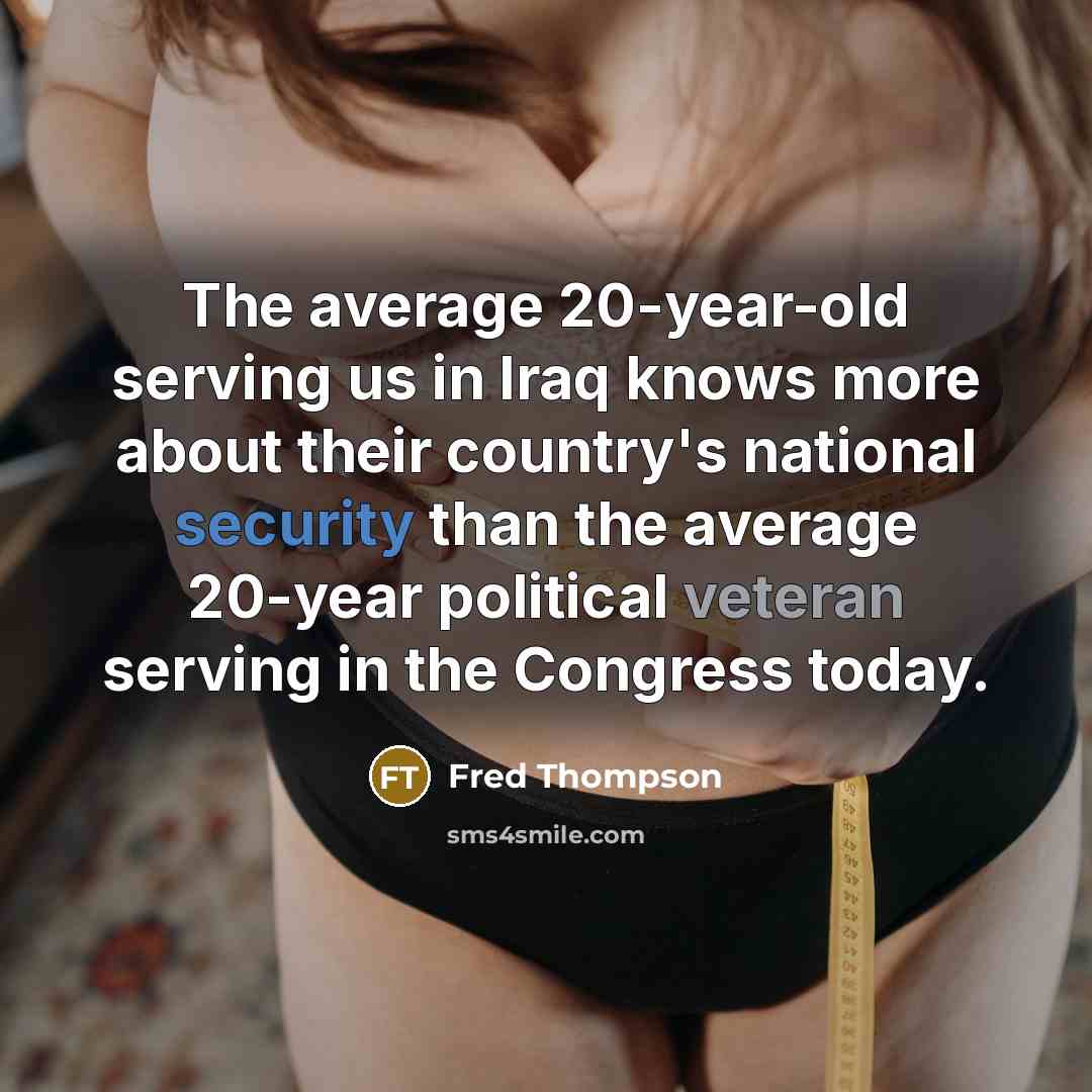 “The average 20-year-old serving us in Iraq knows more about their country's national security than the average 20-year political veteran serving in the Congress today.” quote by Fred Thompson