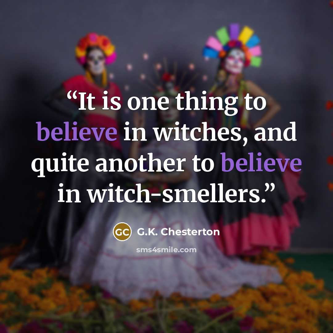 “It is one thing to believe in witches, and quite another to believe in witch-smellers.” quote by G.K. Chesterton