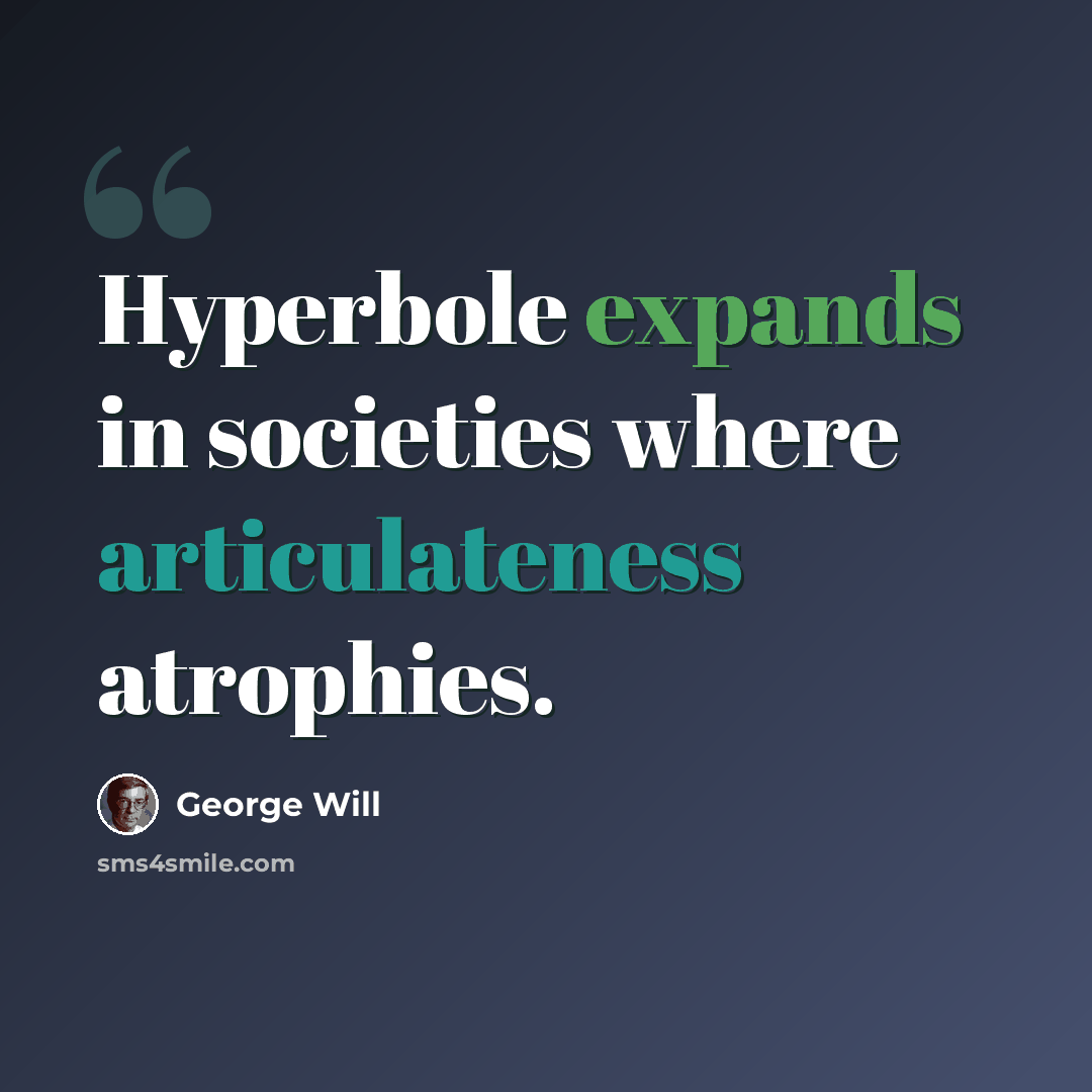“Hyperbole expands in societies where articulateness atrophies.” quote by George Will