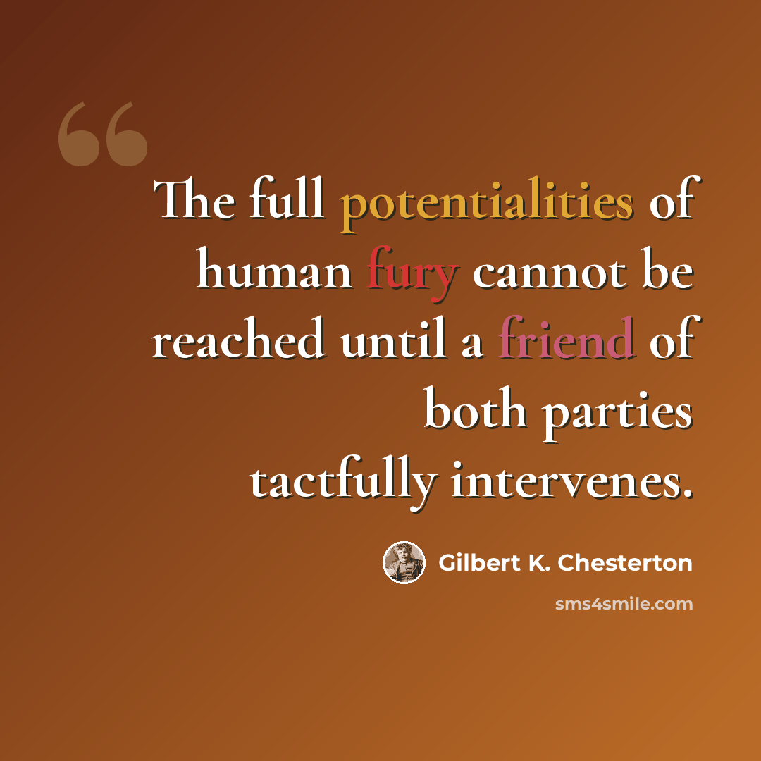 “The full potentialities of human fury cannot be reached until a friend of both parties tactfully intervenes.” quote by Gilbert K. Chesterton