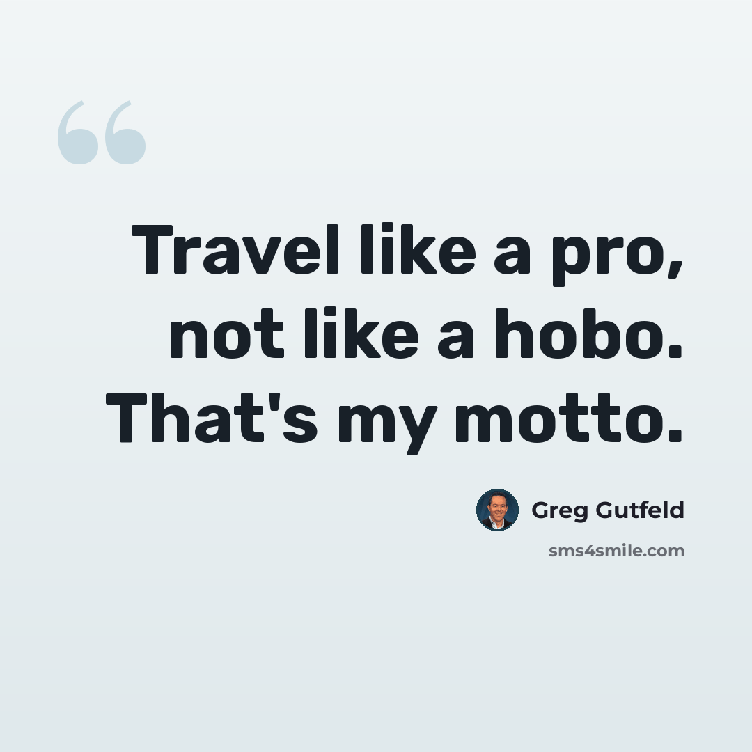“Travel like a pro, not like a hobo. That's my motto.” quote by Greg Gutfeld