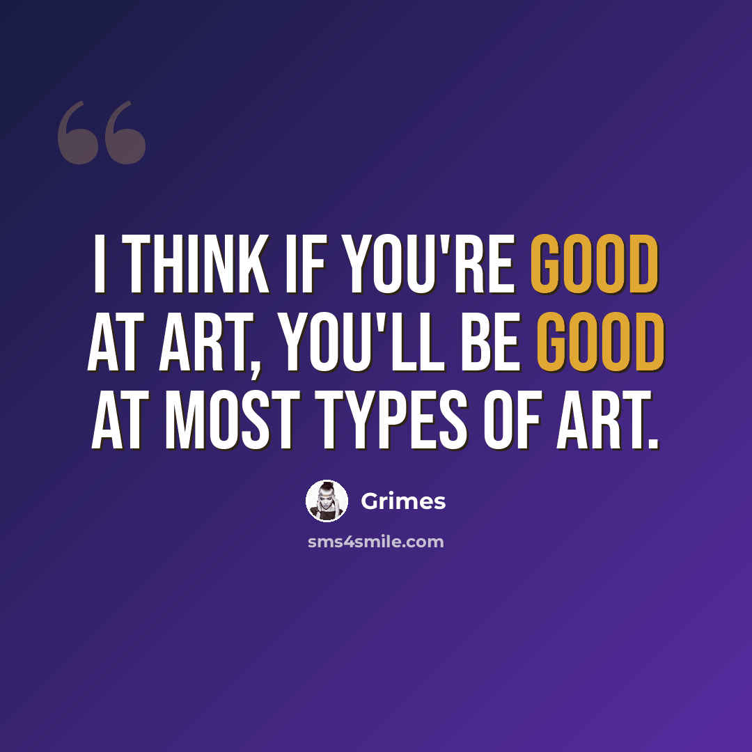 “I think if you're good at art, you'll be good at most types of art.” quote by Grimes