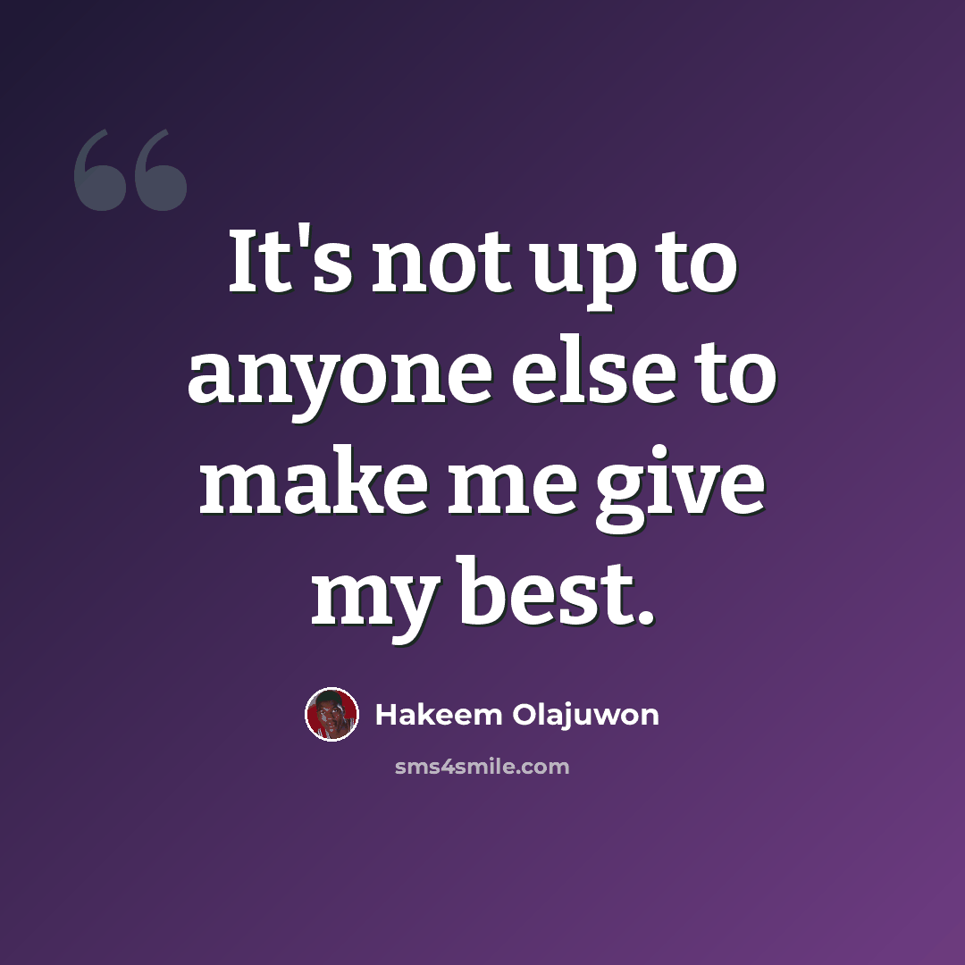 “It's not up to anyone else to make me give my best.” quote by Hakeem Olajuwon