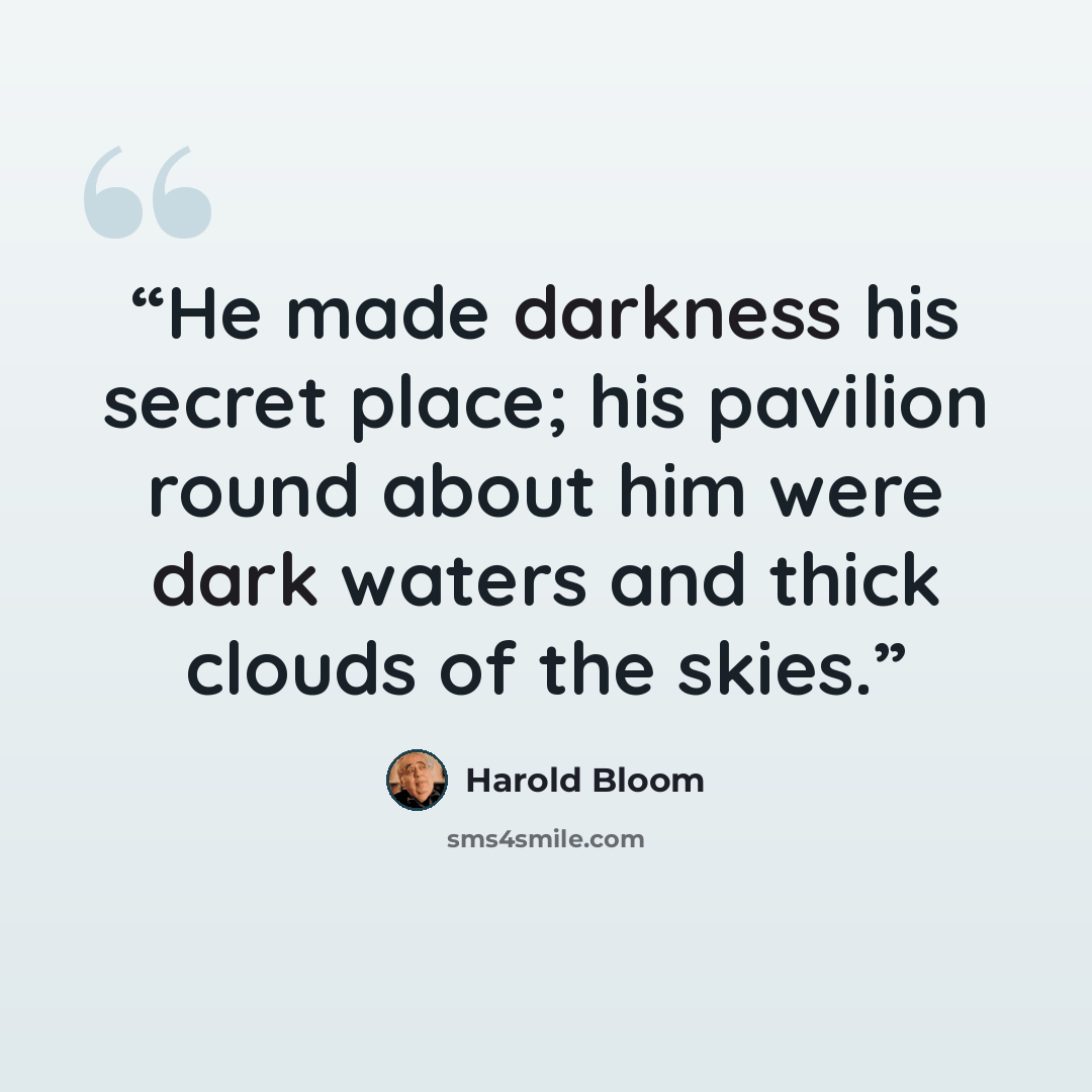 “He made darkness his secret place; his pavilion round about him were dark waters and thick clouds of the skies.” quote by Harold Bloom