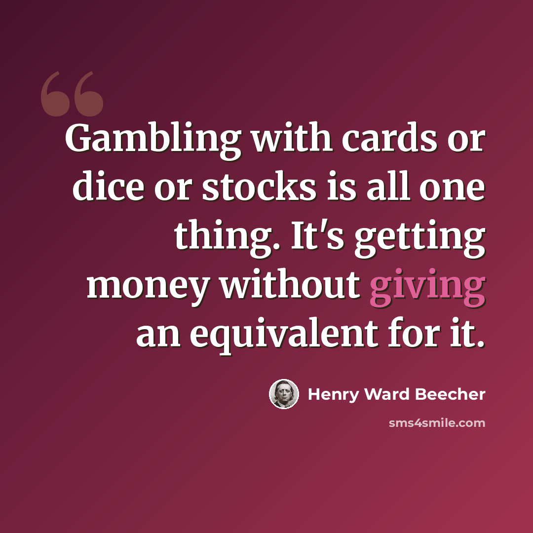 “Gambling with cards or dice or stocks is all one thing. It's getting money without giving an equivalent for it.” quote by Henry Ward Beecher
