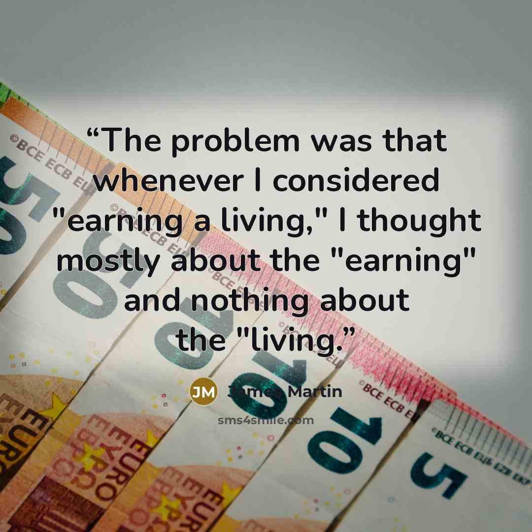 “The problem was that whenever I considered "earning a living," I thought mostly about the "earning" and nothing about the "living.” quote by James Martin
