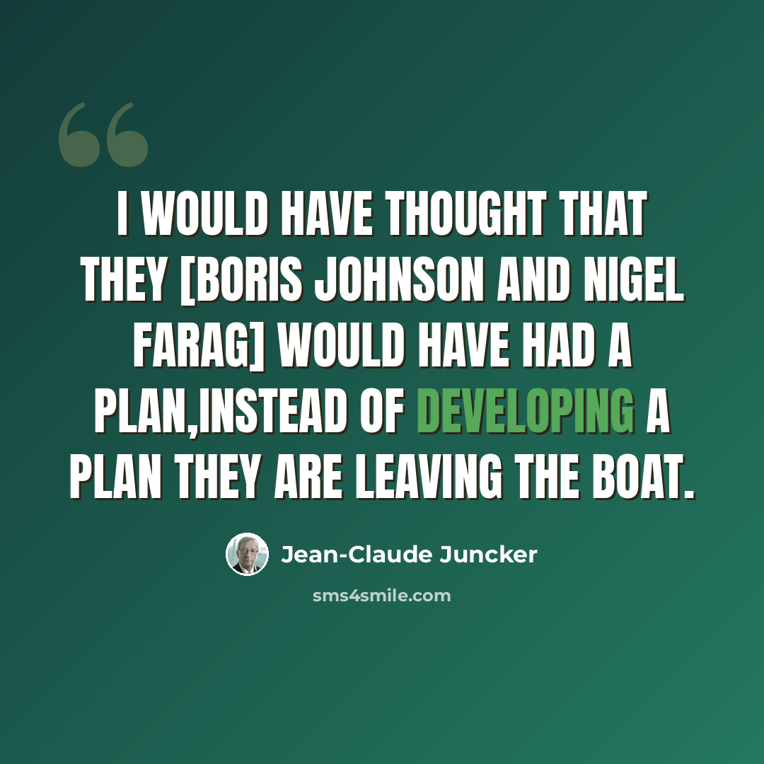 “I would have thought that they [Boris Johnson and Nigel Farag] would have had a plan,instead of developing a plan they are leaving the boat.” quote by Jean-Claude Juncker