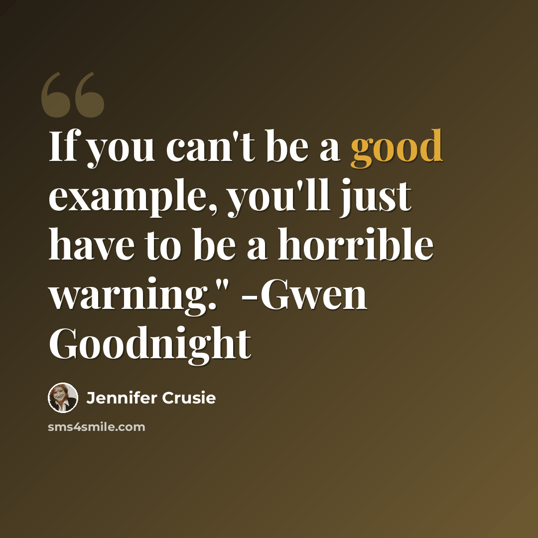 “If you can't be a good example, you'll just have to be a horrible warning." -Gwen Goodnight” quote by Jennifer Crusie
