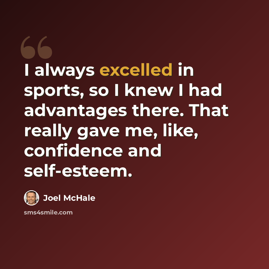 “I always excelled in sports, so I knew I had advantages there. That really gave me, like, confidence and self-esteem.” quote by Joel McHale