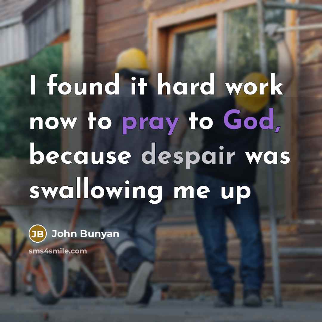 “I found it hard work now to pray to God, because despair was swallowing me up” quote by John Bunyan