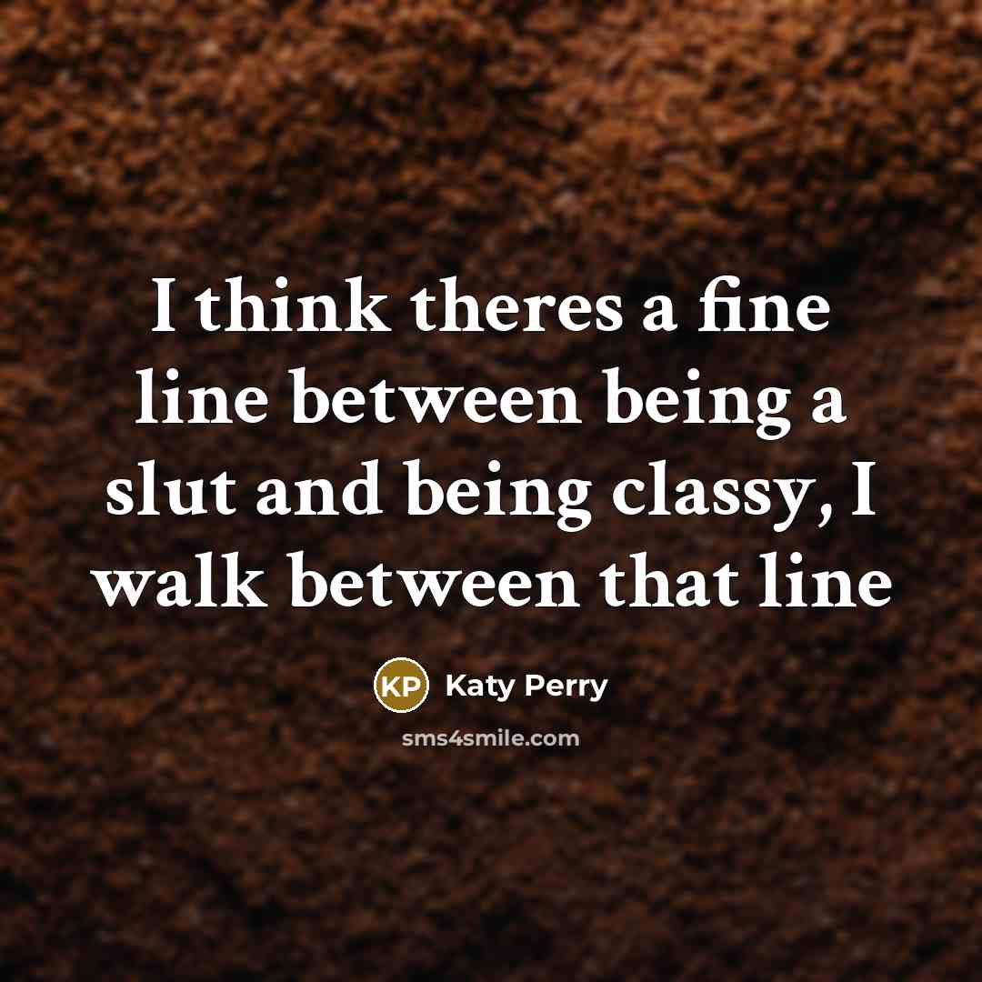 “I think theres a fine line between being a slut and being classy, I walk between that line” quote by Katy Perry