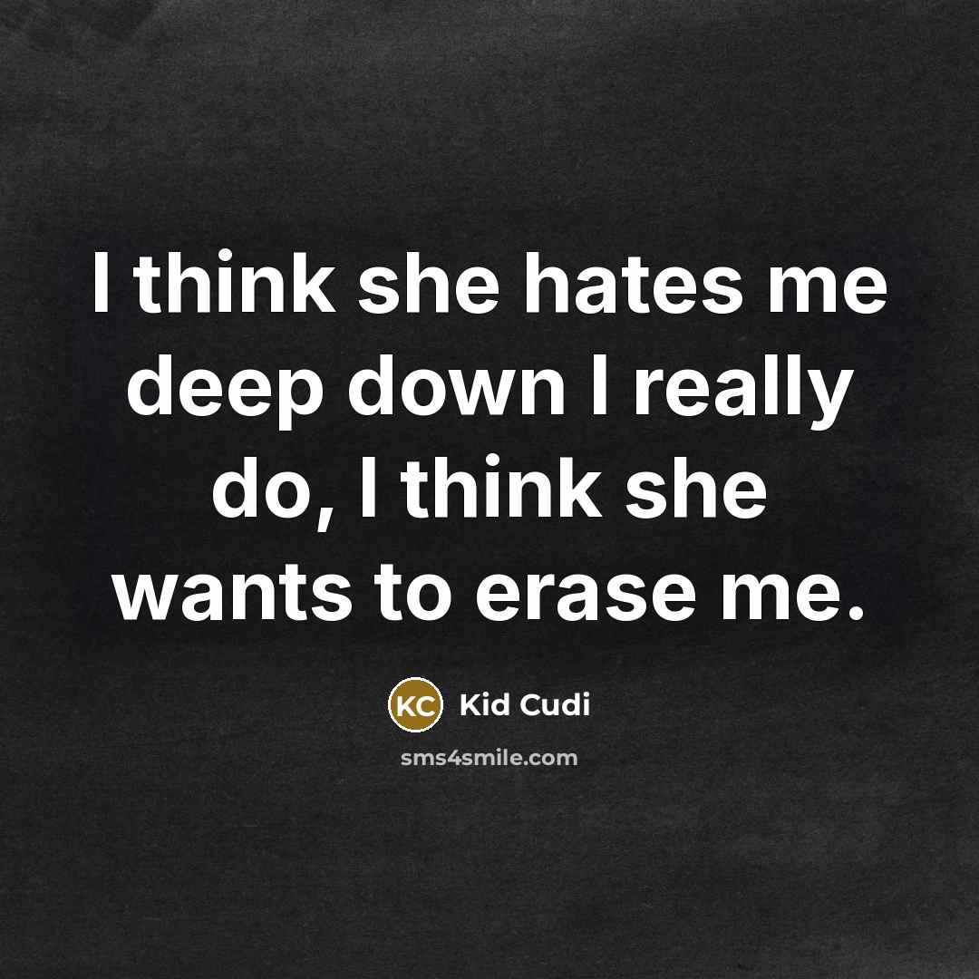 “I think she hates me deep down I really do, I think she wants to erase me.” quote by Kid Cudi