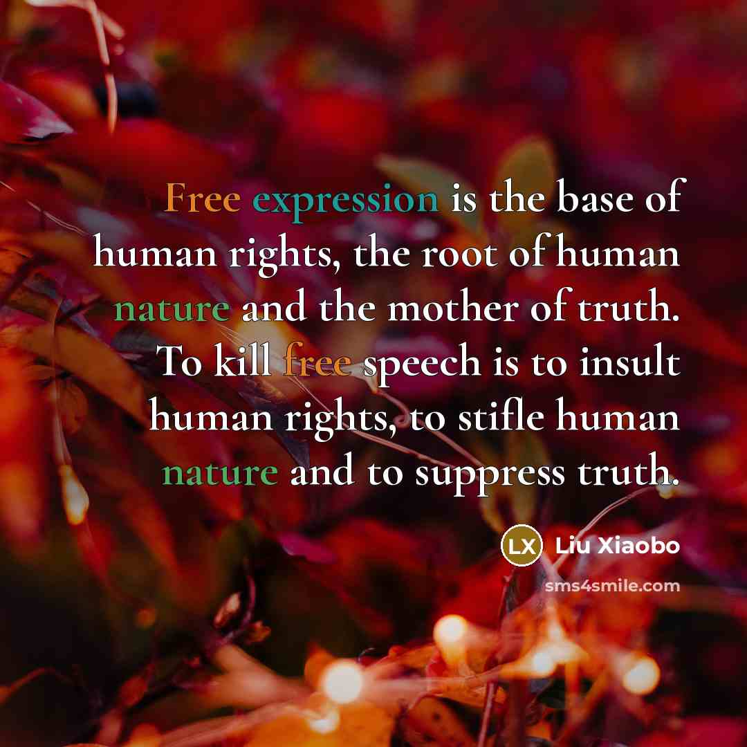 “Free expression is the base of human rights, the root of human nature and the mother of truth. To kill free speech is to insult human rights, to stifle human nature and to suppress truth.” quote by Liu Xiaobo