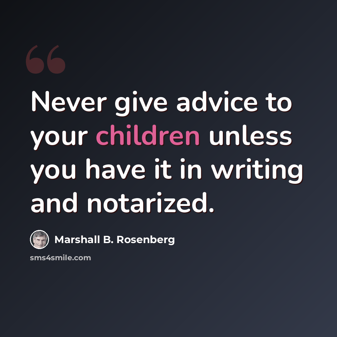 “Never give advice to your children unless you have it in writing and notarized.” quote by Marshall B. Rosenberg