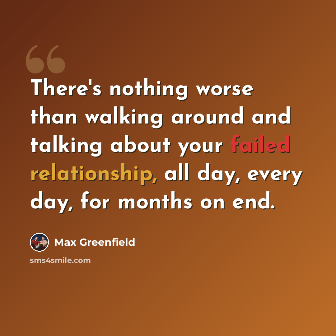 “There's nothing worse than walking around and talking about your failed relationship, all day, every day, for months on end.” quote by Max Greenfield