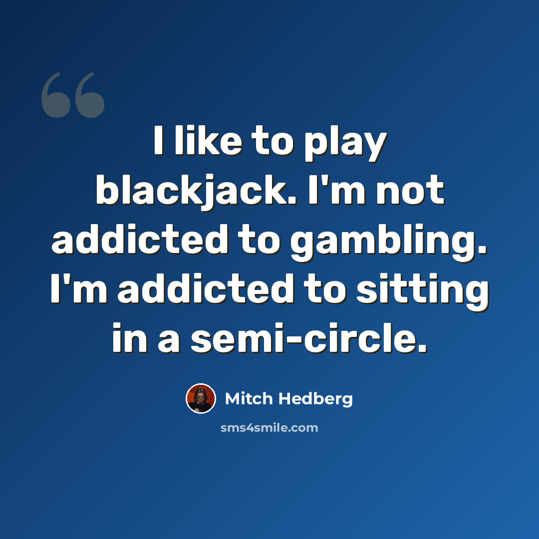 “I like to play blackjack. I'm not addicted to gambling. I'm addicted to sitting in a semi-circle.” quote by Mitch Hedberg