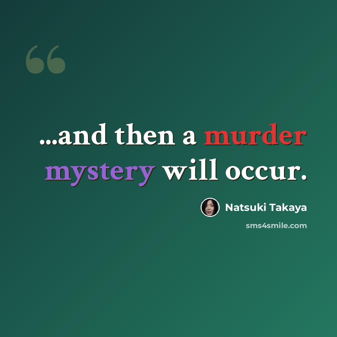 “...and then a murder mystery will occur.” quote by Natsuki Takaya