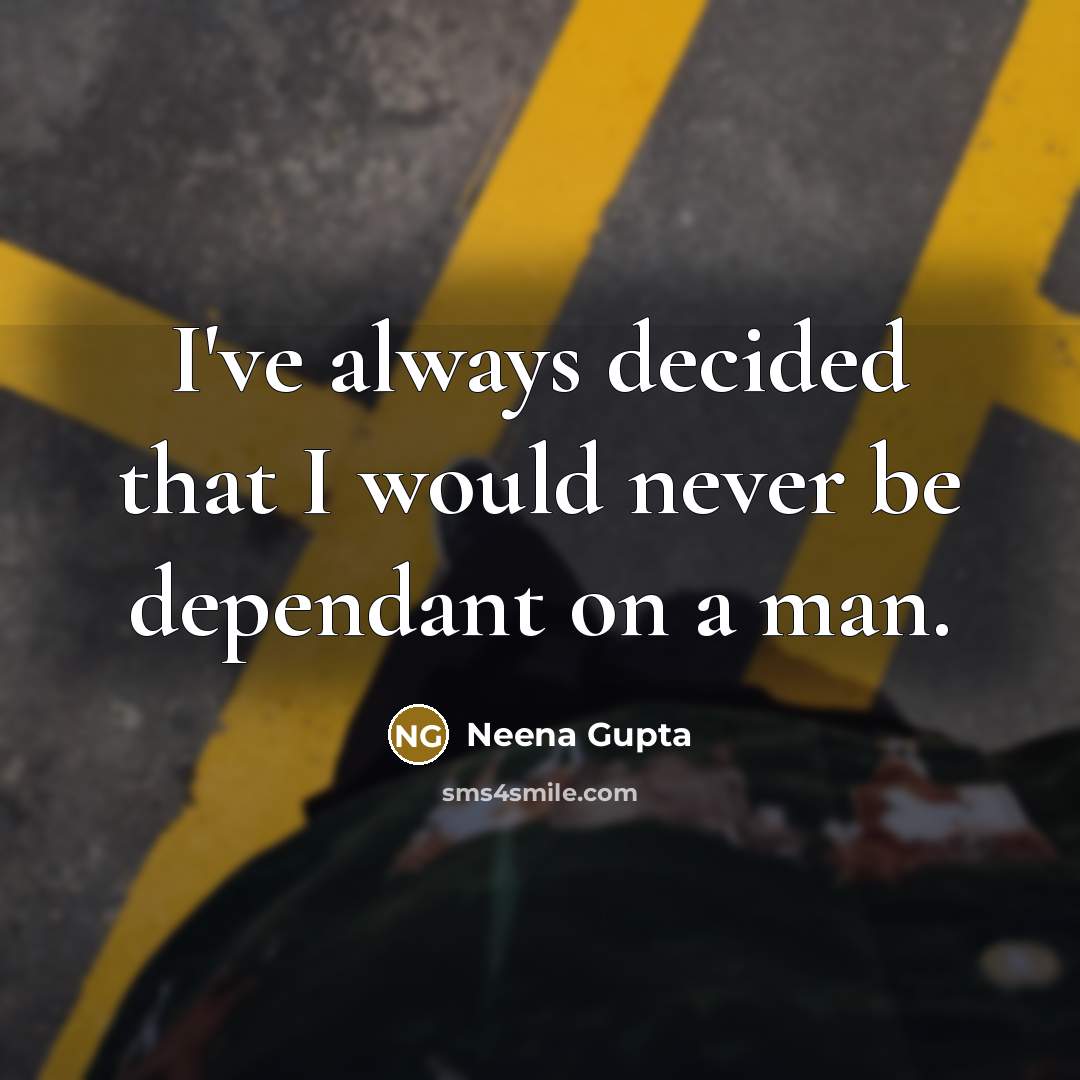 “I've always decided that I would never be dependant on a man.” quote by Neena Gupta