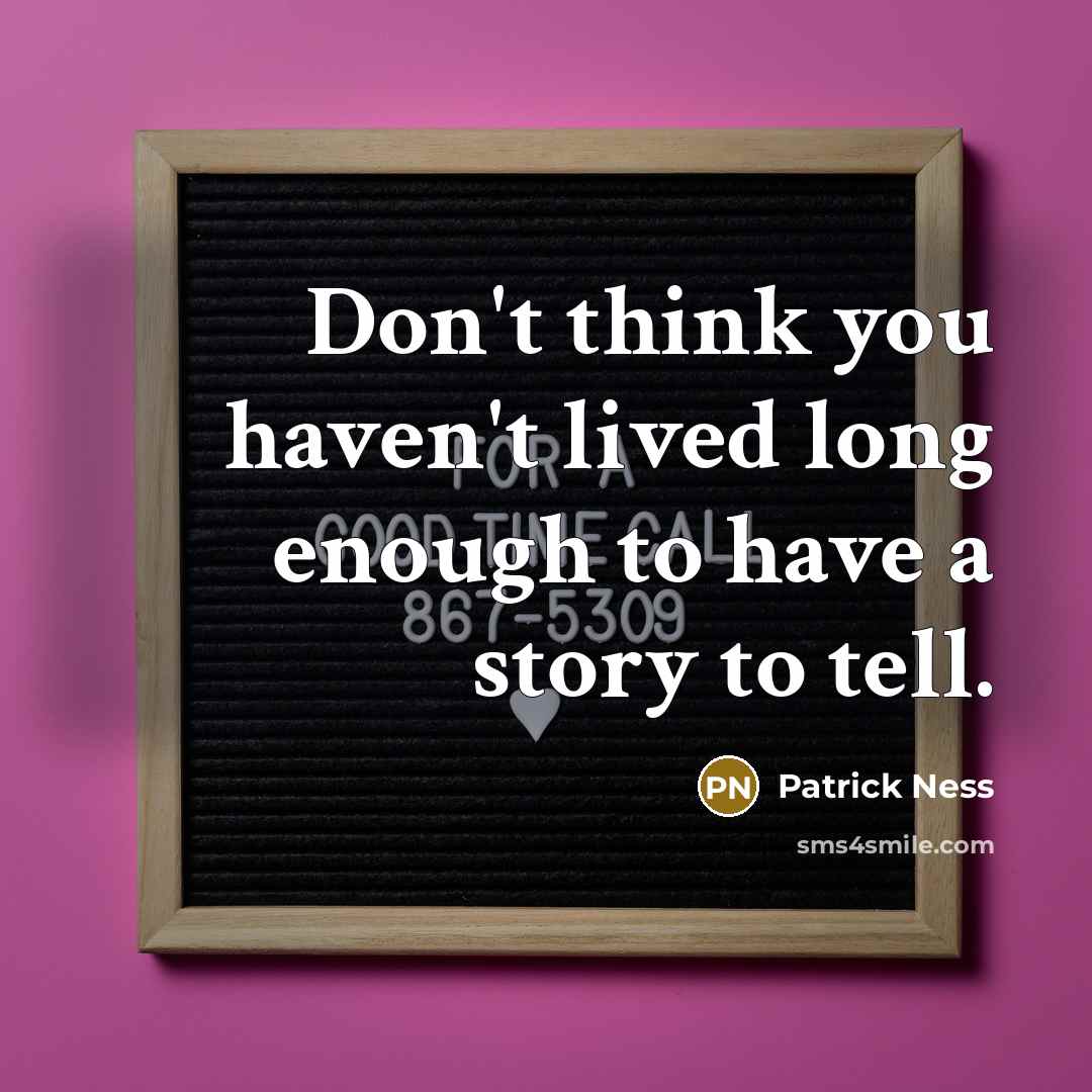 “Don't think you haven't lived long enough to have a story to tell.” quote by Patrick Ness