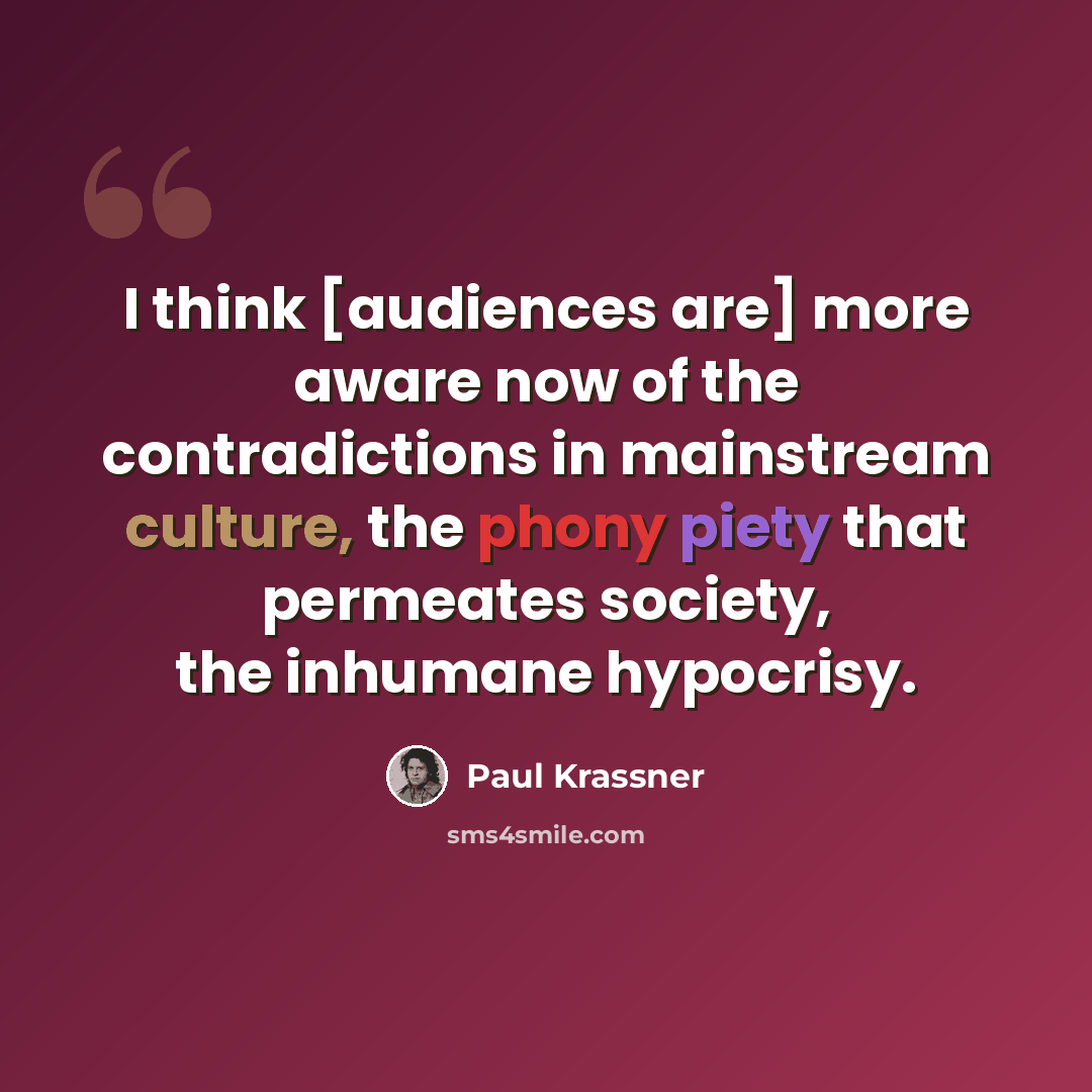 “I think [audiences are] more aware now of the contradictions in mainstream culture, the phony piety that permeates society, the inhumane hypocrisy.” quote by Paul Krassner