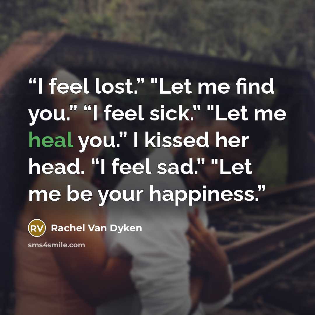 “I feel lost.” "Let me find you.” “I feel sick.” "Let me heal you.” I kissed her head. “I feel sad.” "Let me be your happiness.” quote by Rachel Van Dyken