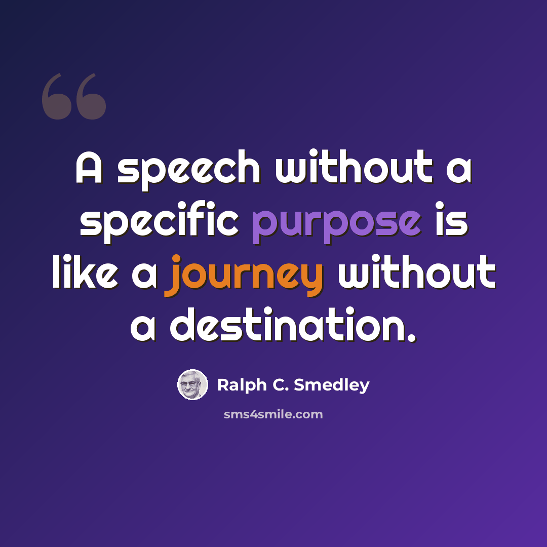 “A speech without a specific purpose is like a journey without a destination.” quote by Ralph C. Smedley
