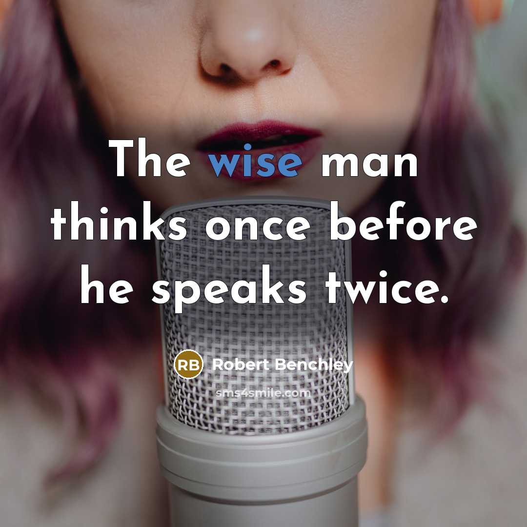 “The wise man thinks once before he speaks twice.” quote by Robert Benchley