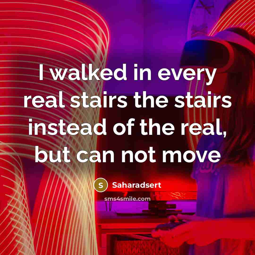 “I walked in every real stairs the stairs instead of the real, but can not move” quote by Saharadsert