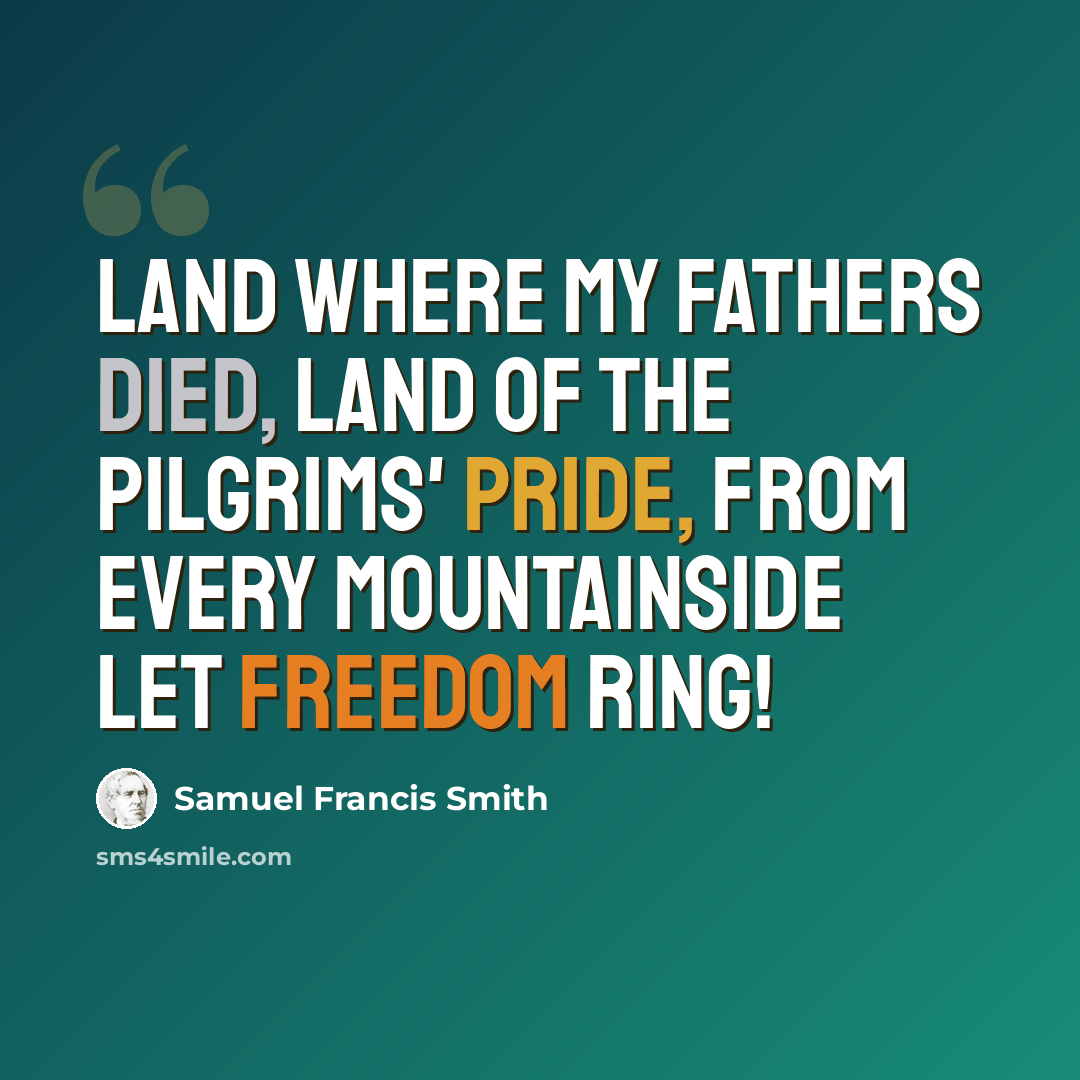 “Land where my fathers died, Land of the pilgrims' pride, From every mountainside Let freedom ring!” quote by Samuel Francis Smith