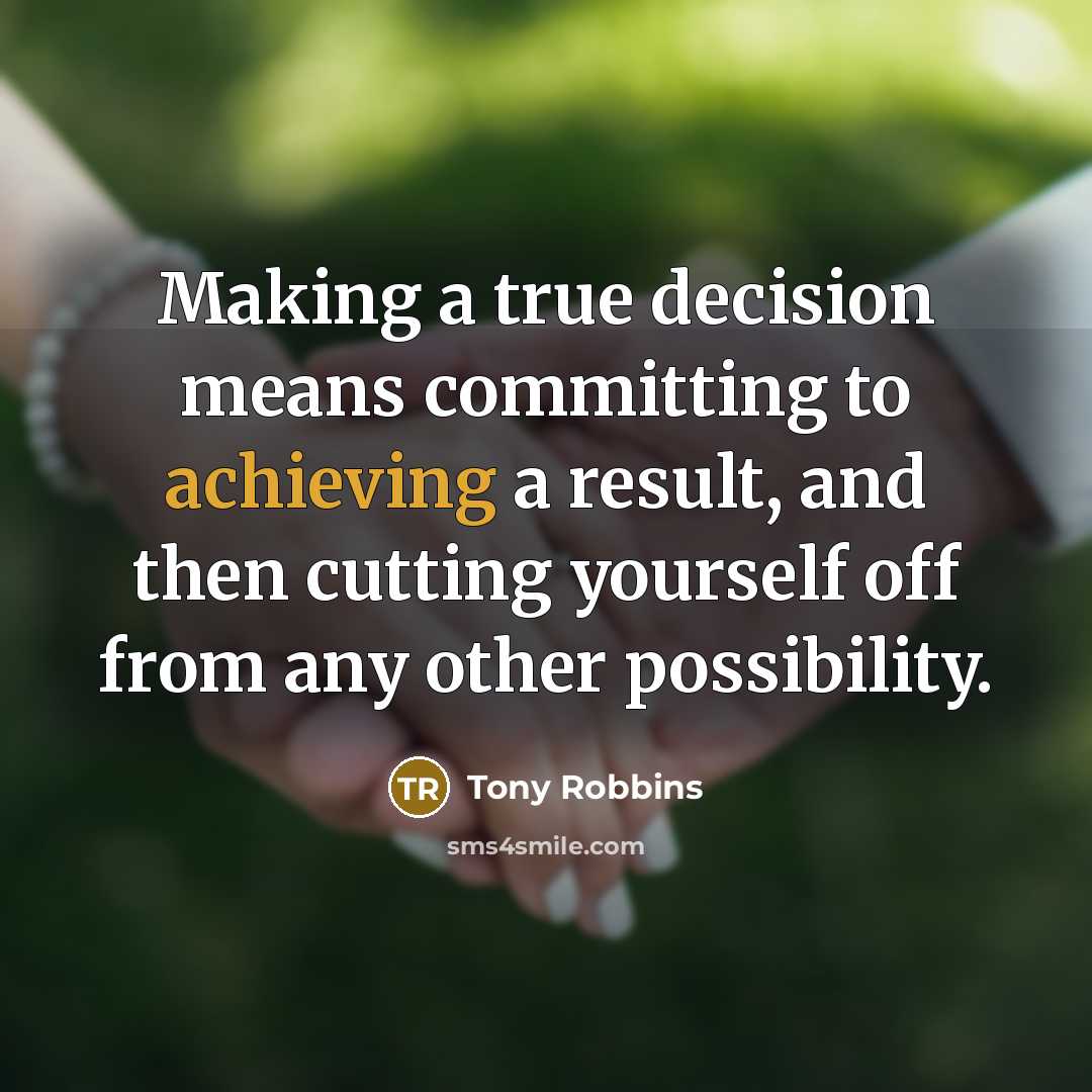“Making a true decision means committing to achieving a result, and then cutting yourself off from any other possibility.” quote by Tony Robbins