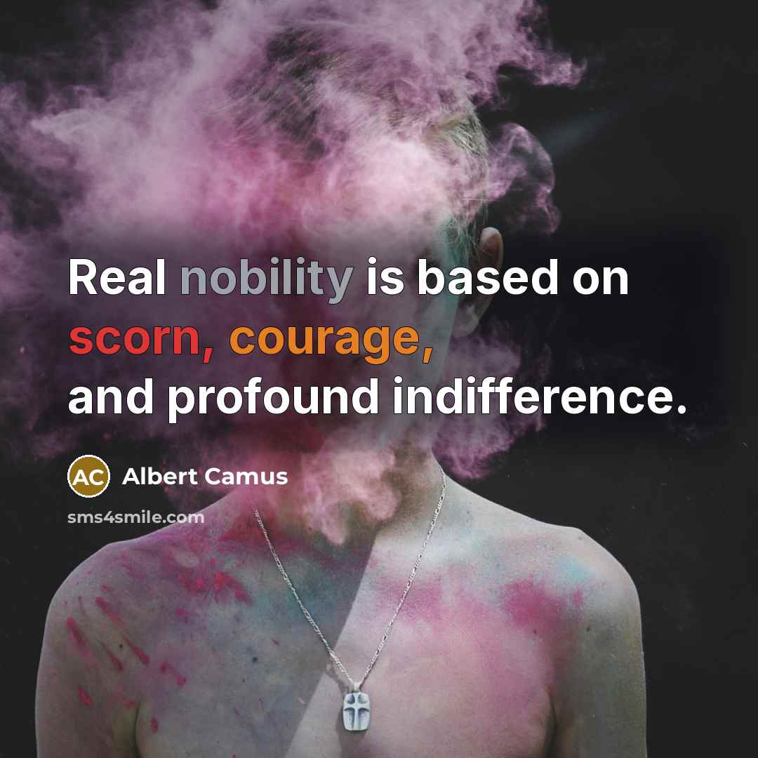 “Real nobility is based on scorn, courage, and profound indifference.” quote by Albert Camus