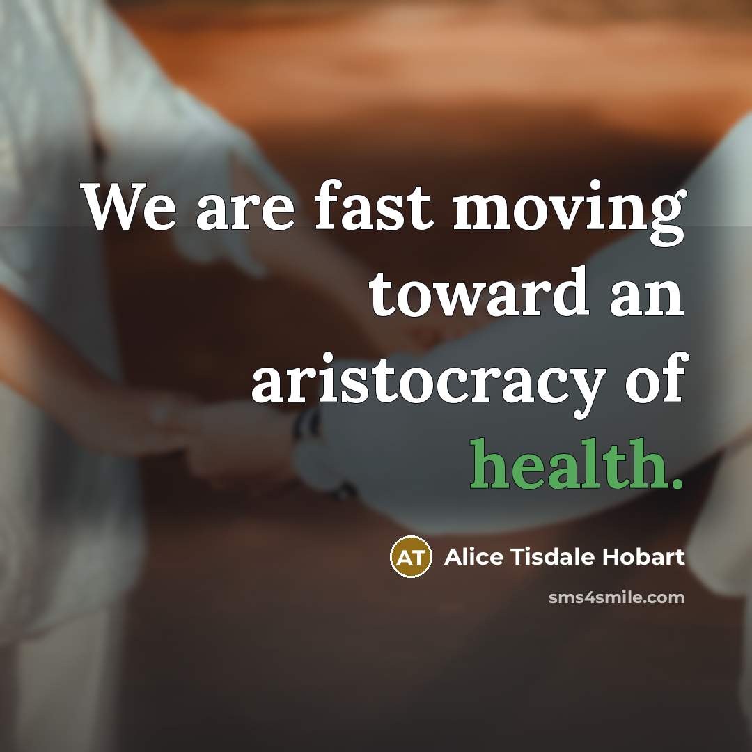 “We are fast moving toward an aristocracy of health.” quote by Alice Tisdale Hobart