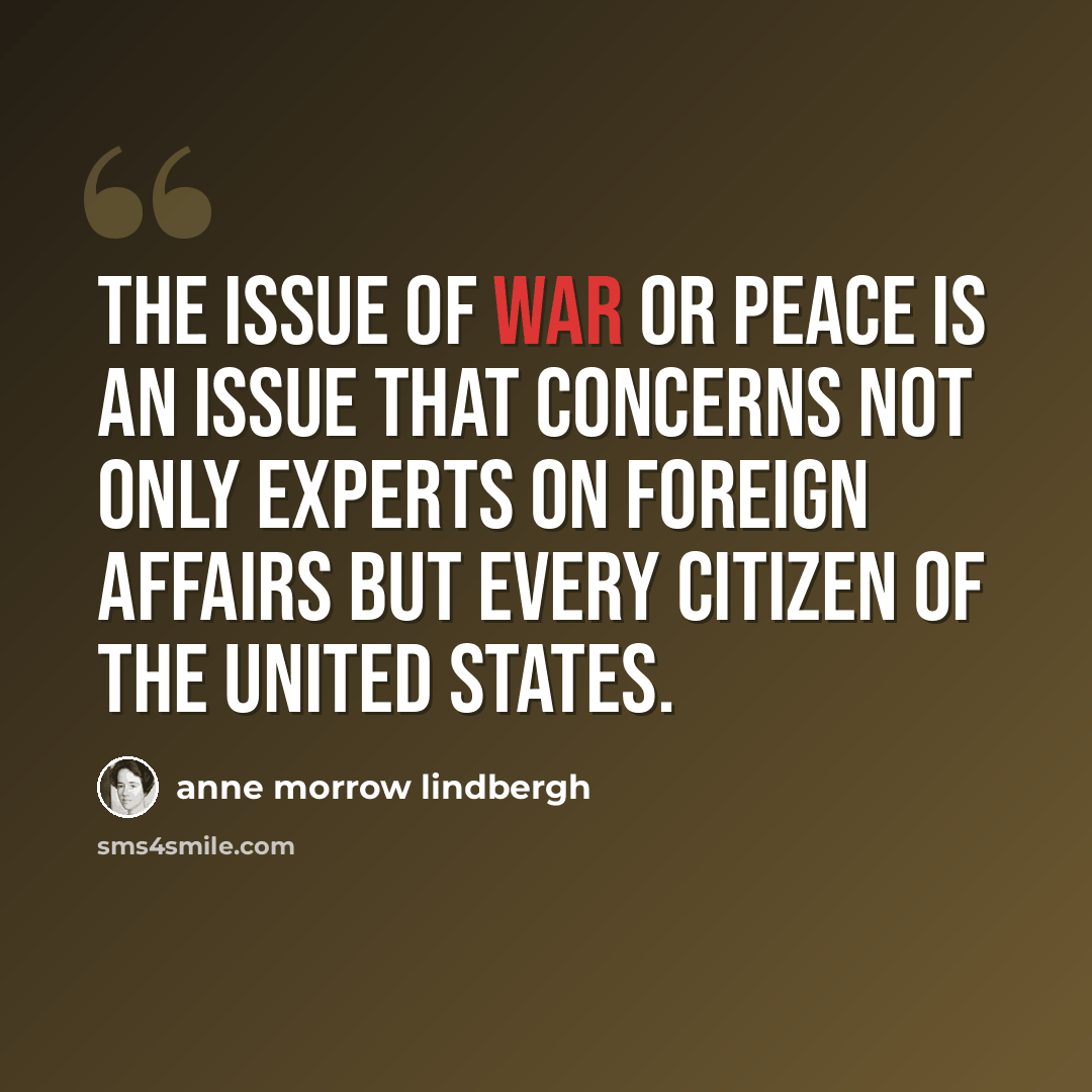 “the issue of war or peace is an issue that concerns not only experts on Foreign Affairs but every citizen of the United States.” quote by Anne Morrow Lindbergh