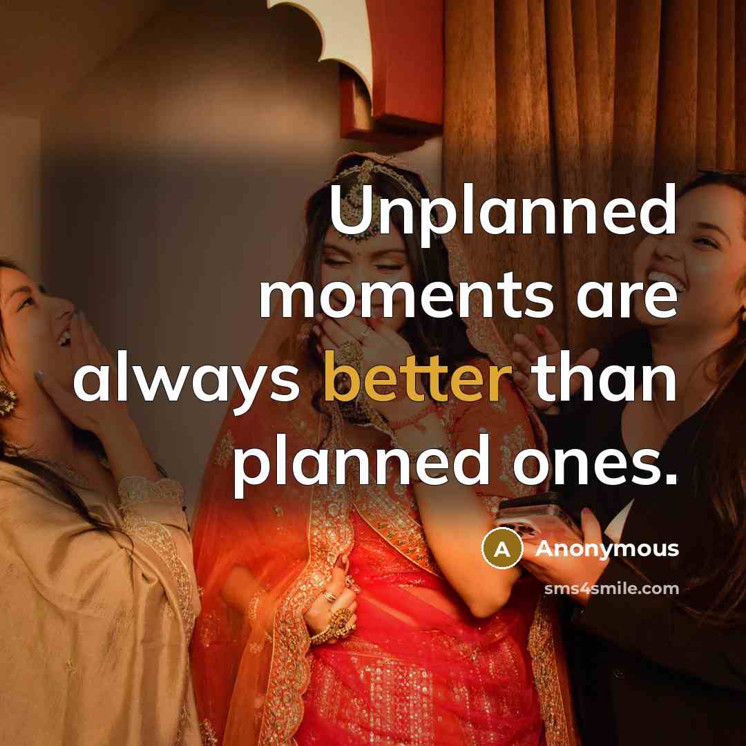 “Unplanned moments are always better than planned ones.” quote by Anonymous