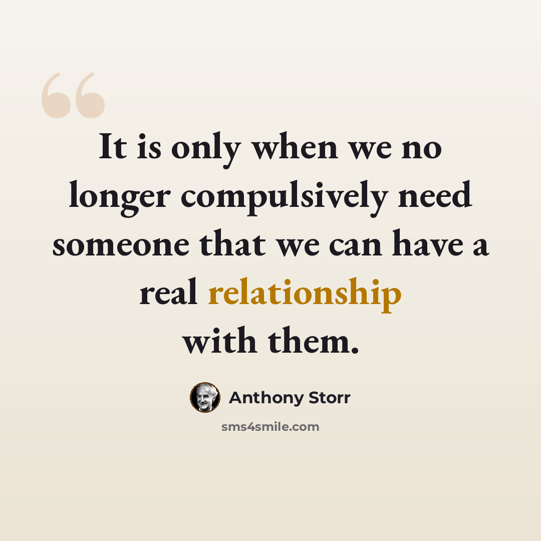“It is only when we no longer compulsively need someone that we can have a real relationship with them.” quote by Anthony Storr