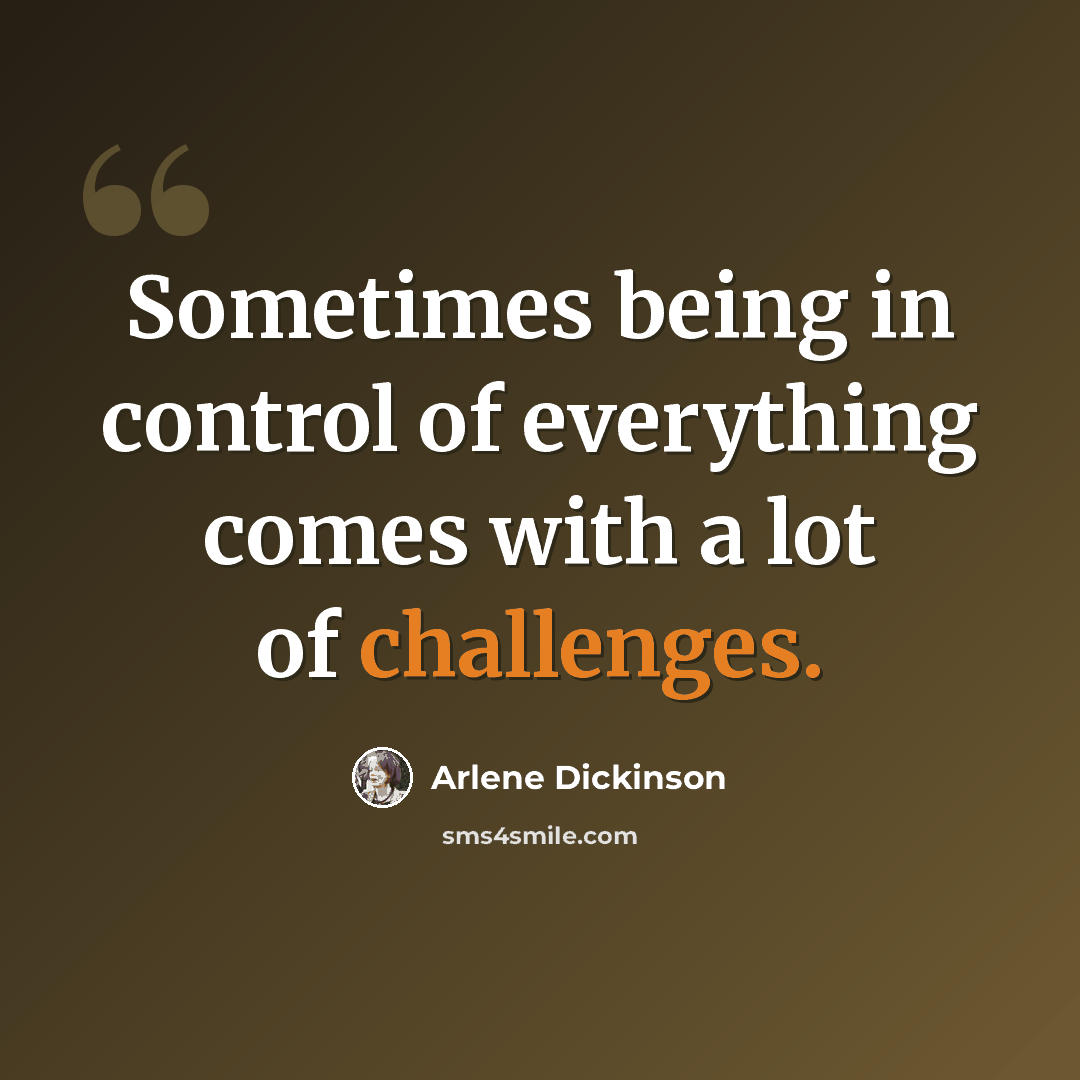 “Sometimes being in control of everything comes with a lot of challenges.” quote by Arlene Dickinson