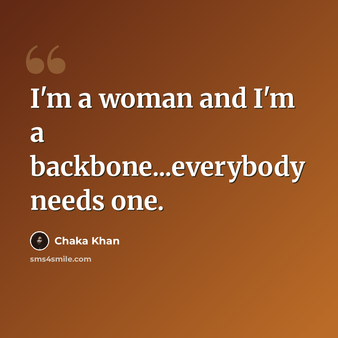 “I'm a woman and I'm a backbone...everybody needs one.” quote by Chaka Khan