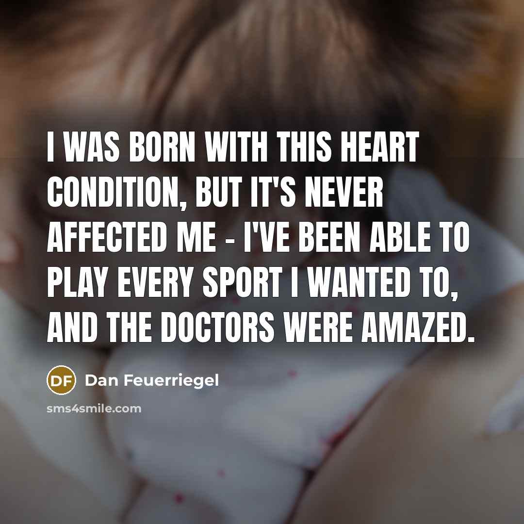 “I was born with this heart condition, but it's never affected me - I've been able to play every sport I wanted to, and the doctors were amazed.” quote by Dan Feuerriegel