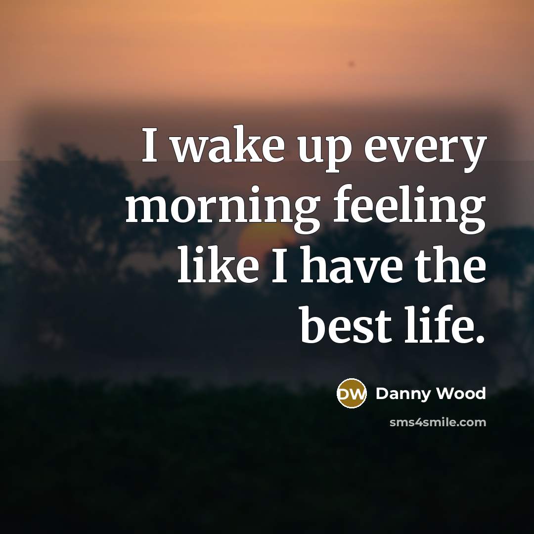 “I wake up every morning feeling like I have the best life.” quote by Danny Wood