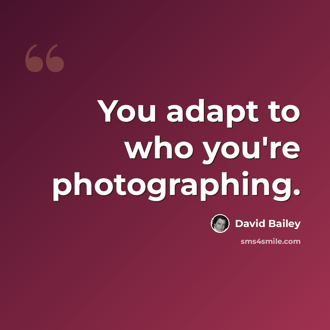 “You adapt to who you're photographing.” quote by David Bailey