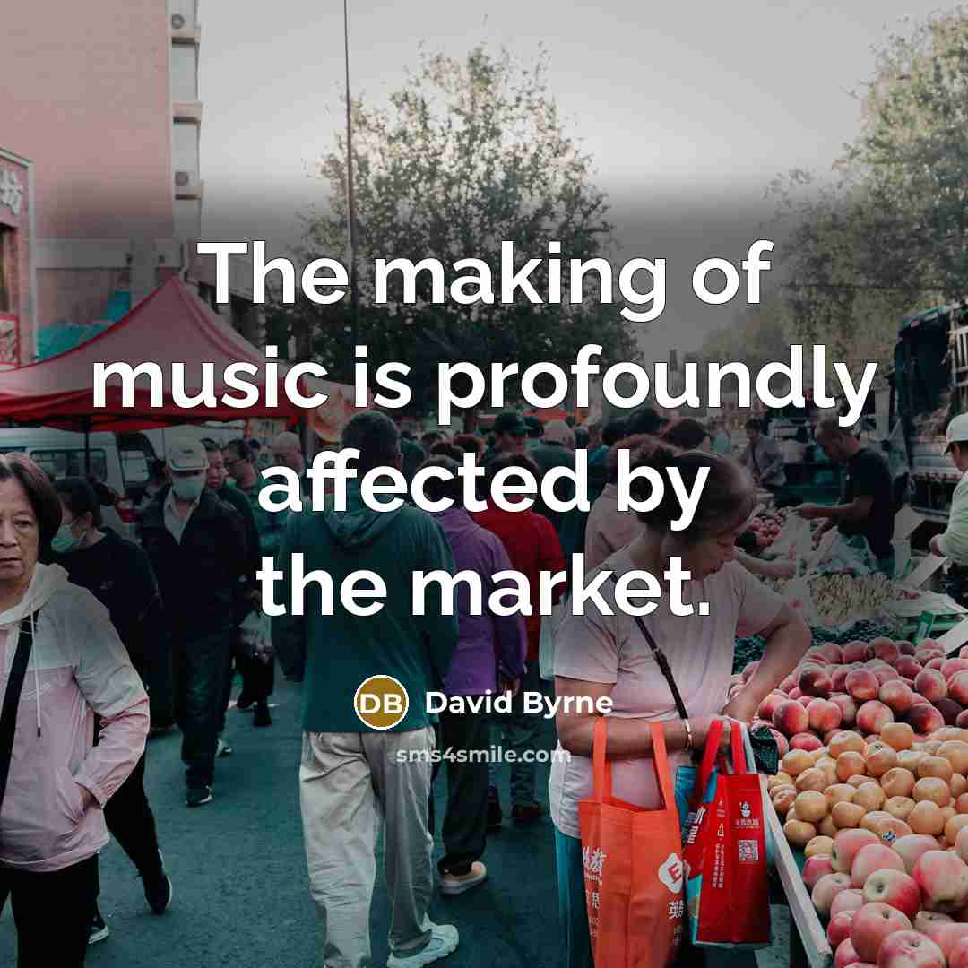“The making of music is profoundly affected by the market.” quote by David Byrne