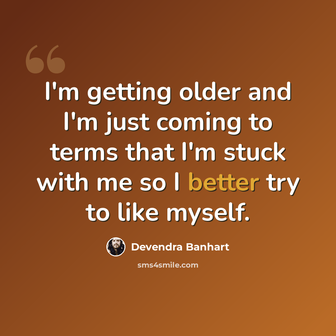 “I'm getting older and I'm just coming to terms that I'm stuck with me so I better try to like myself.” quote by Devendra Banhart
